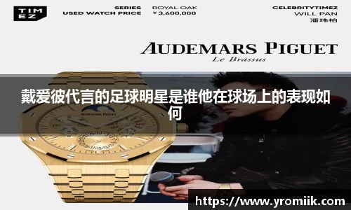 戴爱彼代言的足球明星是谁他在球场上的表现如何