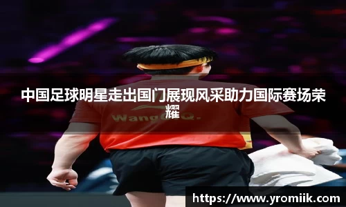中国足球明星走出国门展现风采助力国际赛场荣耀