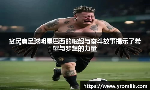 贫民窟足球明星巴西的崛起与奋斗故事揭示了希望与梦想的力量