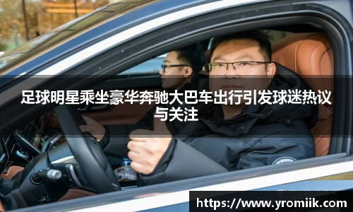 足球明星乘坐豪华奔驰大巴车出行引发球迷热议与关注