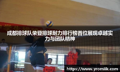 成都排球队荣登排球耐力排行榜首位展现卓越实力与团队精神